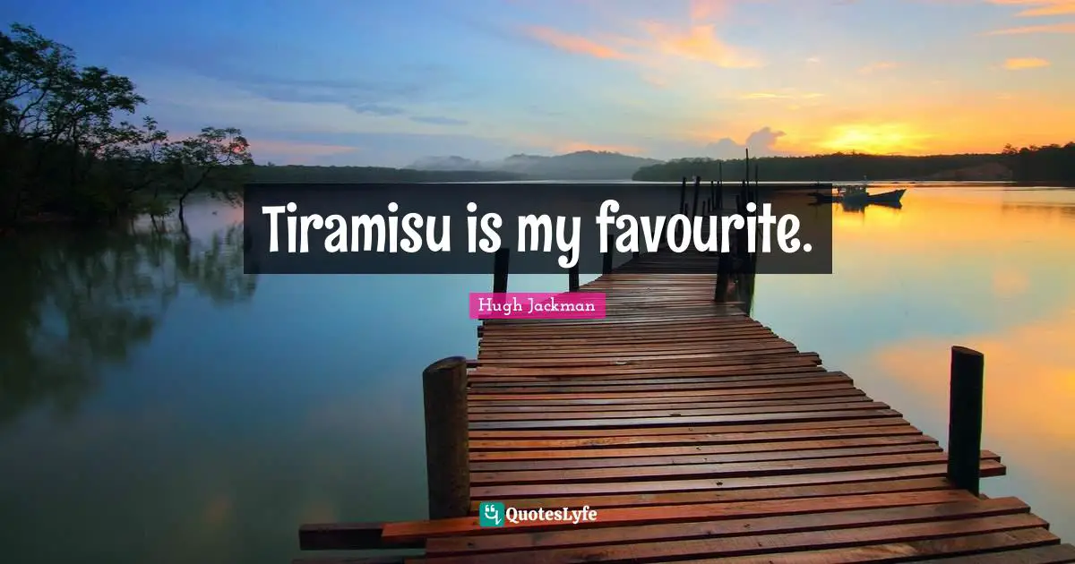 Tiramisu is my favourite.