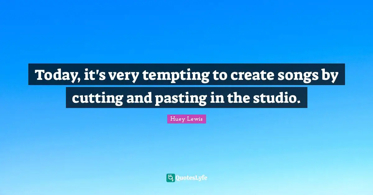 Today, it's very tempting to create songs by cutting and pasting in the studio.