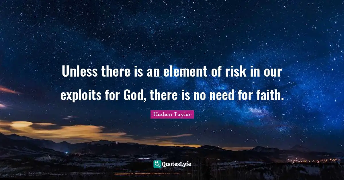 Unless there is an element of risk in our exploits for God, there is no need for faith.