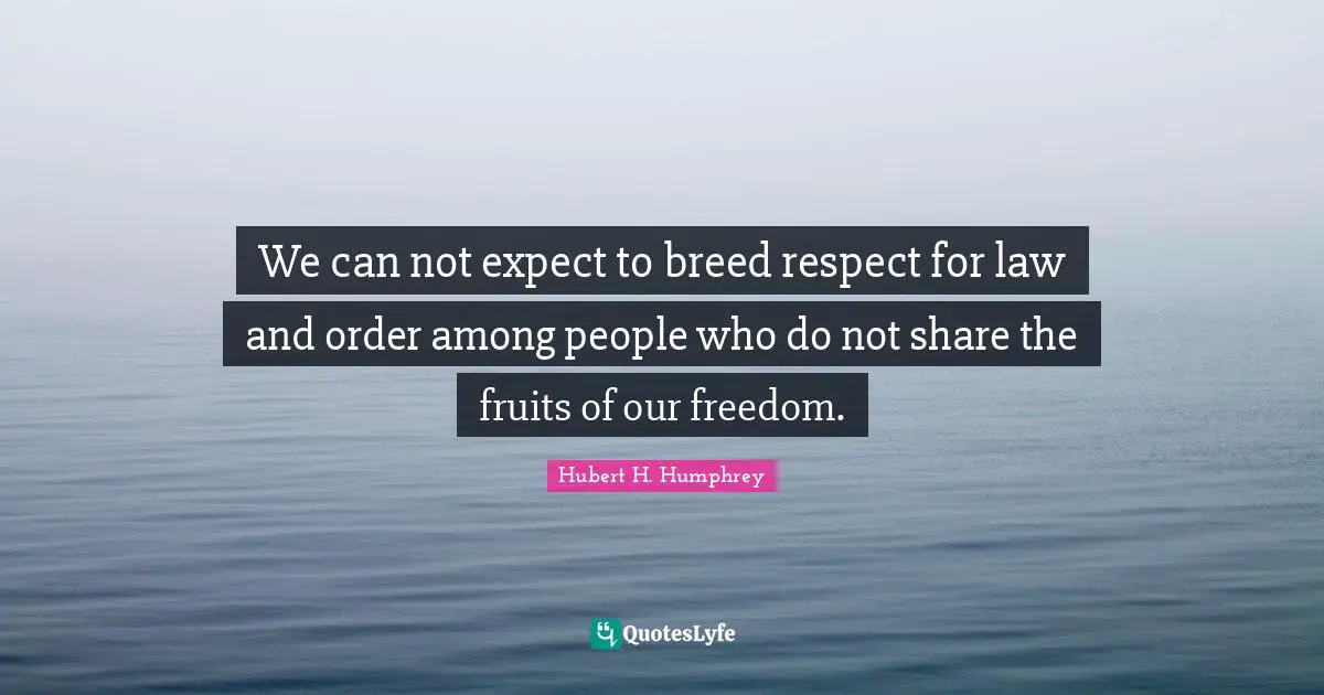 We can not expect to breed respect for law and order among people who do not share the fruits of our freedom.