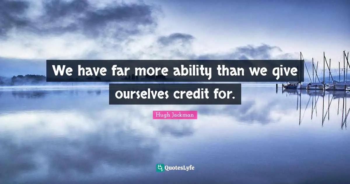 Hugh Jackman Quotes: "We have far more ability than we give ourselves credit for."