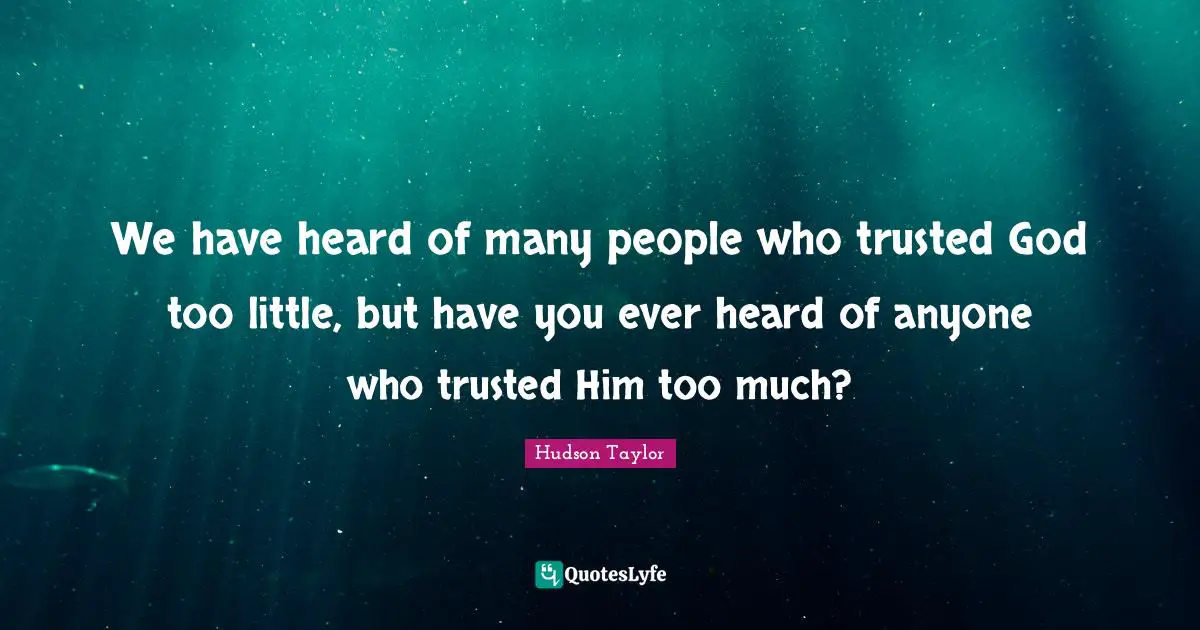 We have heard of many people who trusted God too little, but have you ever heard of anyone who trusted Him too much?