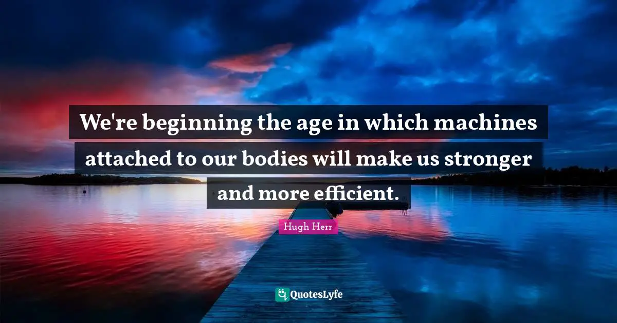 Efficient Quotes: "We're beginning the age in which machines attached to our bodies will make us stronger and more efficient."