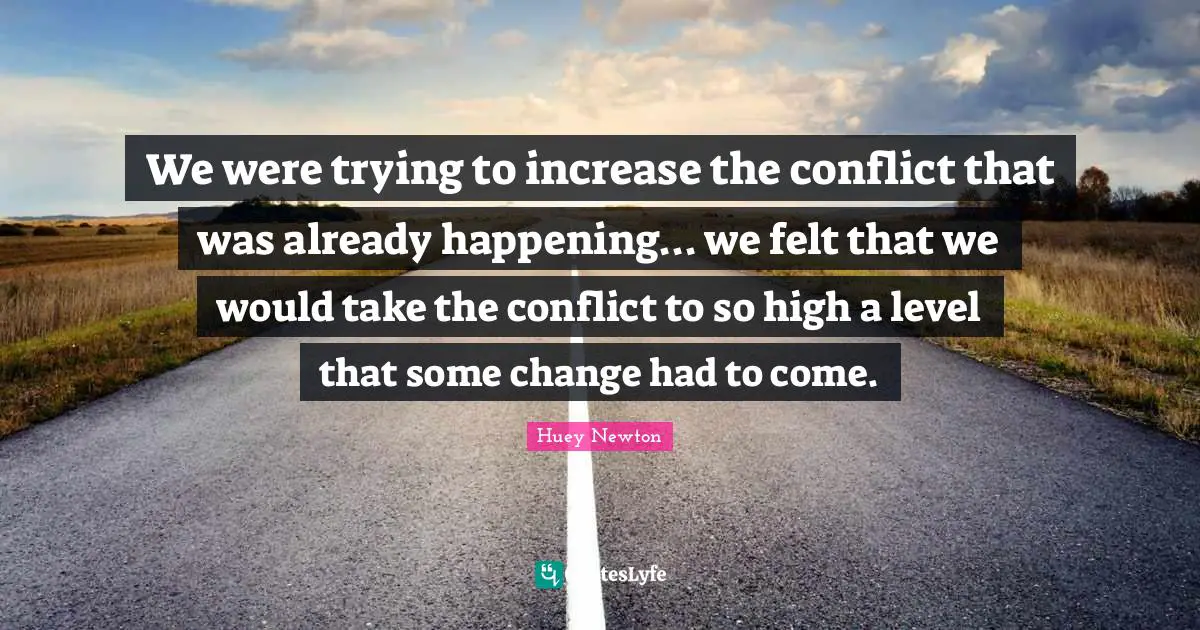 We were trying to increase the conflict that was already happening... we felt that we would take the conflict to so high a level that some change had to come.