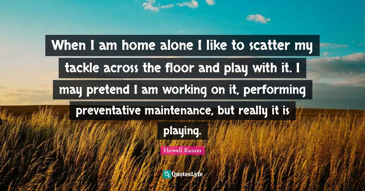 When I am home alone I like to scatter my tackle across the floor and play with it. I may pretend I am working on it, performing preventative maintenance, but really it is playing.