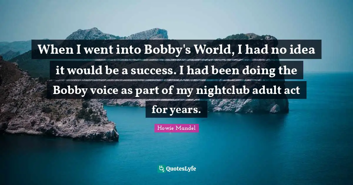 Howie Mandel Quotes: "When I went into Bobby's World, I had no idea it would be a success. I had been doing the Bobby voice as part of my nightclub adult act for years."