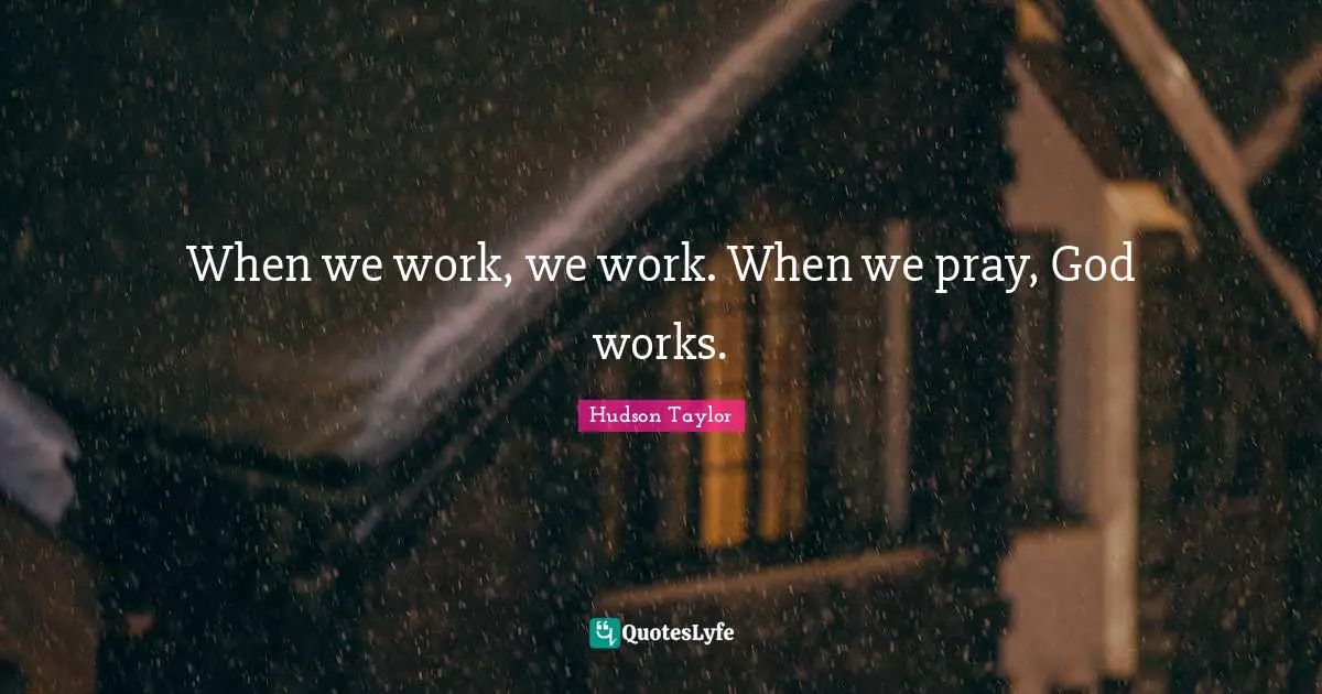 When we work, we work. When we pray, God works.