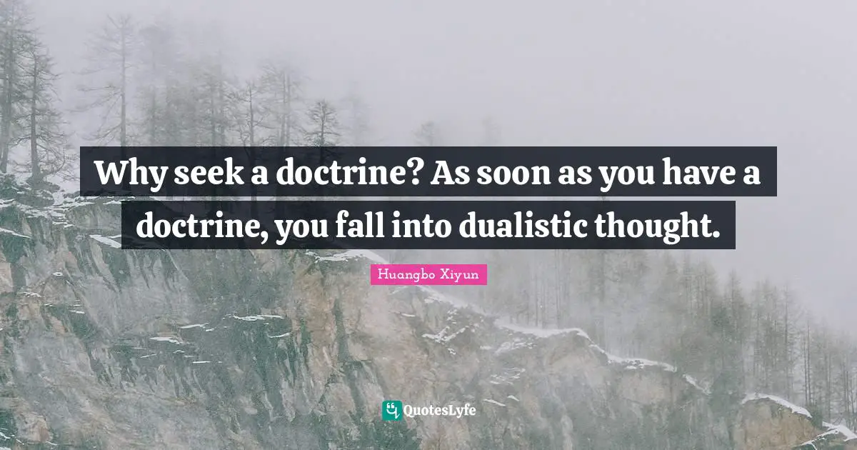 Independence Quotes: "Why seek a doctrine? As soon as you have a doctrine, you fall into dualistic thought."