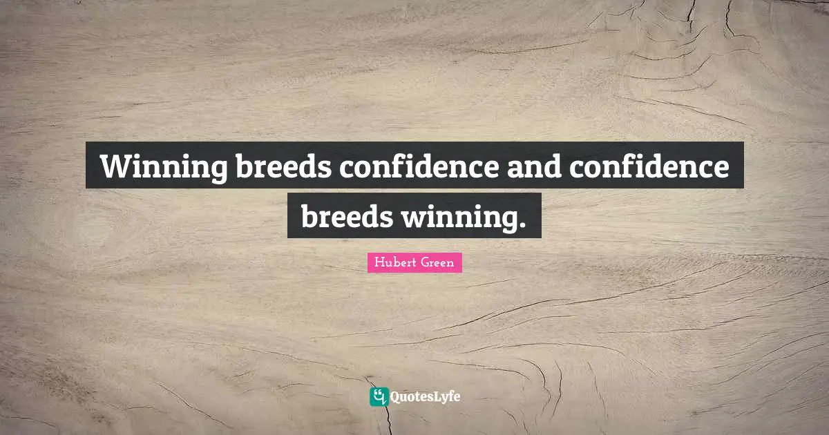 Winning breeds confidence and confidence breeds winning.