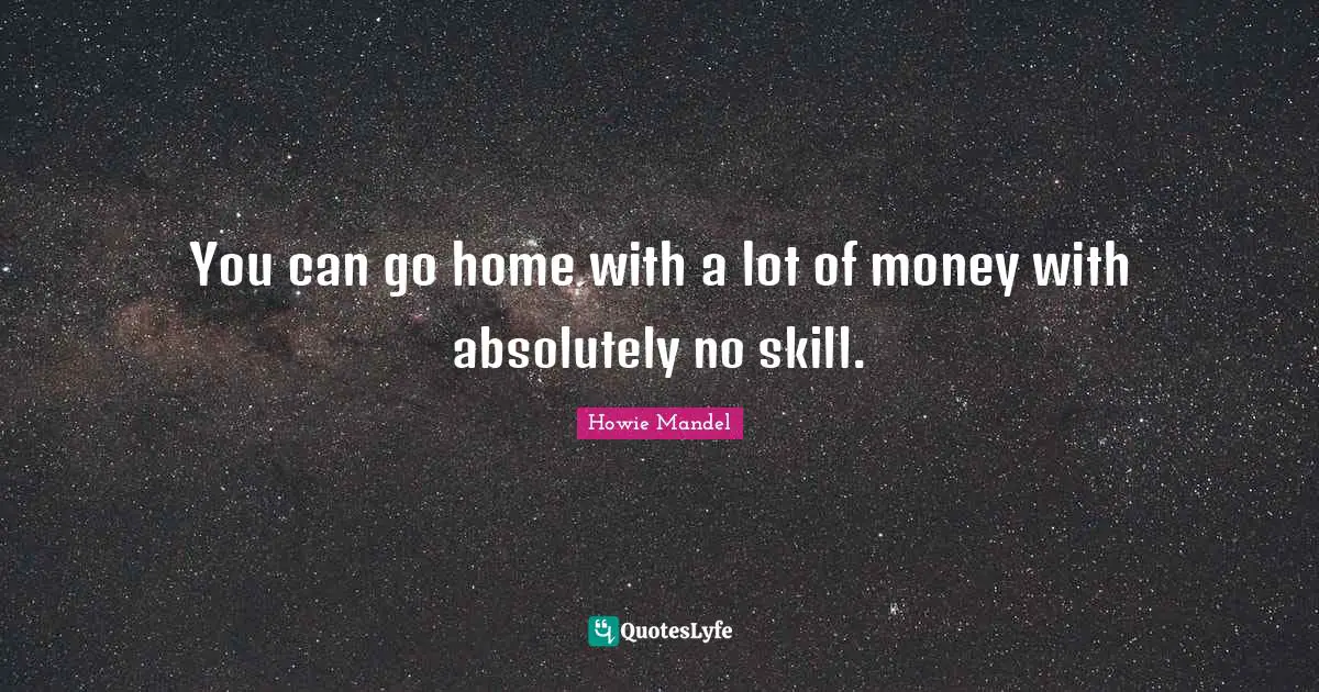 Howie Mandel Quotes: "You can go home with a lot of money with absolutely no skill."
