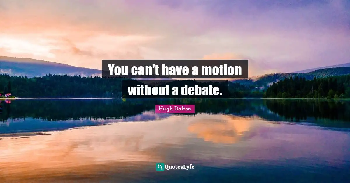 You can't have a motion without a debate.