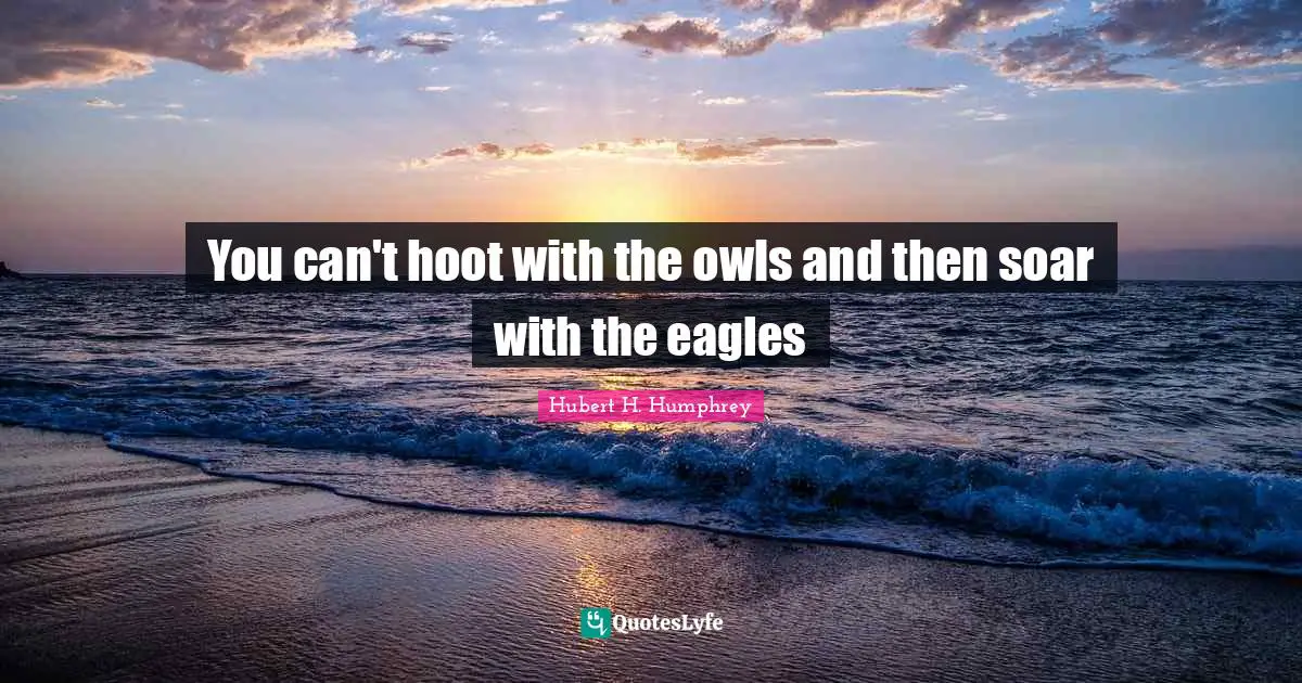 You can't hoot with the owls and then soar with the eagles