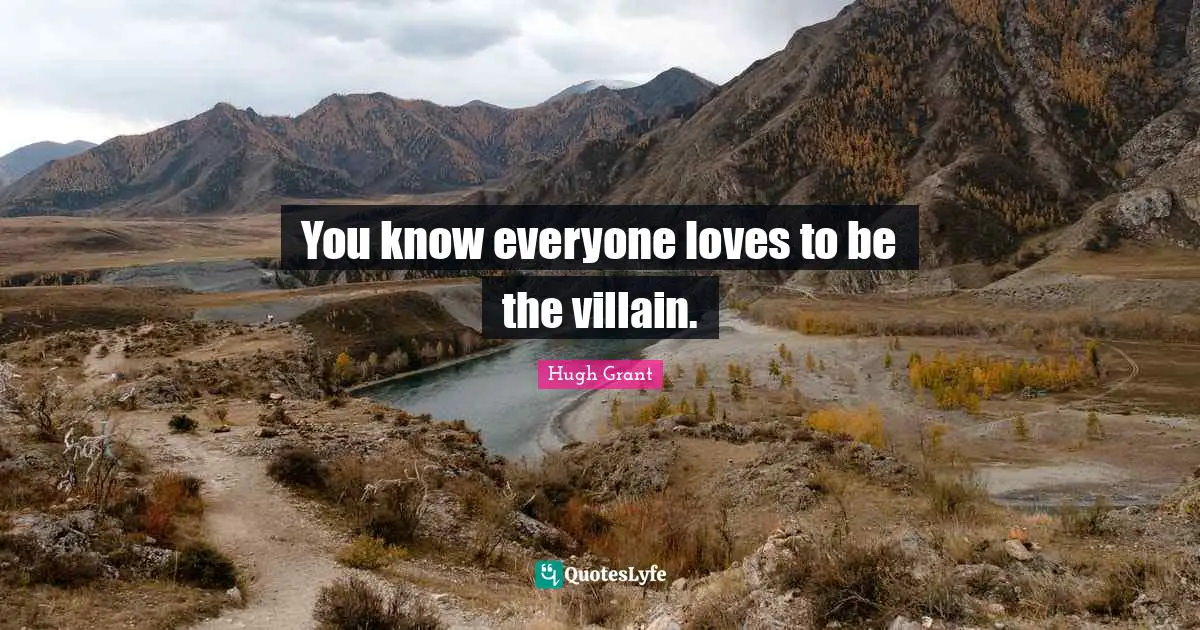 Hugh Grant Quotes: You know everyone loves to be the villain.