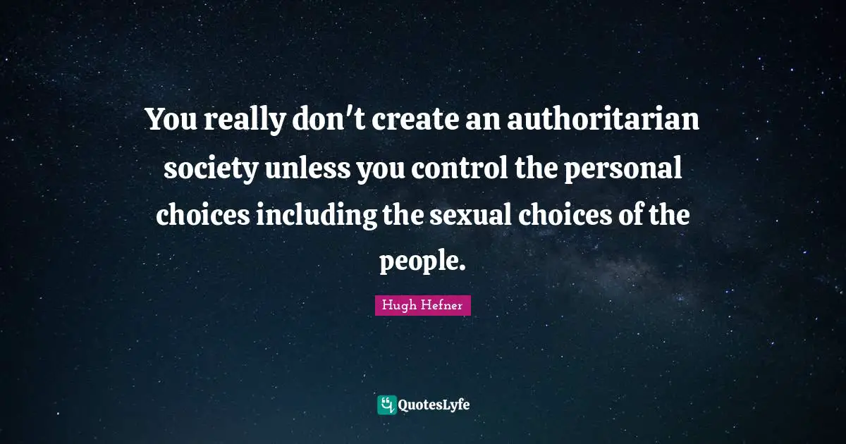 You really don't create an authoritarian society unless you control the personal choices including the sexual choices of the people.