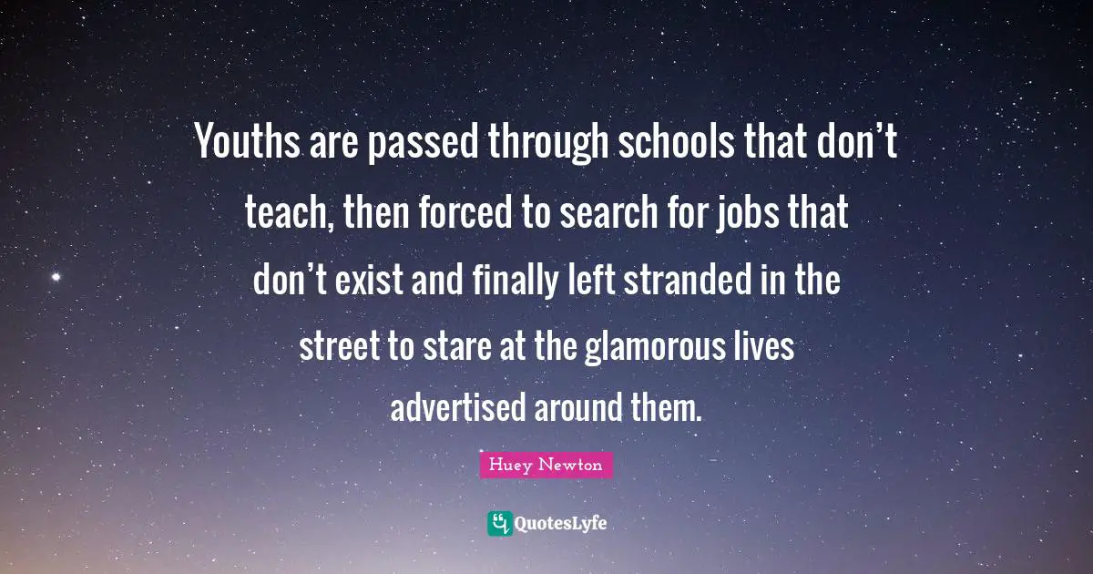 Youth Quotes: "Youths are passed through schools that don’t teach, then forced to search for jobs that don’t exist and finally left stranded in the street to stare at the glamorous lives advertised around them."