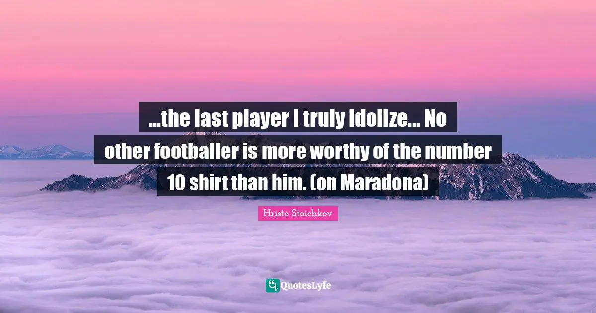 Number Quotes: "...the last player I truly idolize... No other footballer is more worthy of the number 10 shirt than him. (on Maradona)"