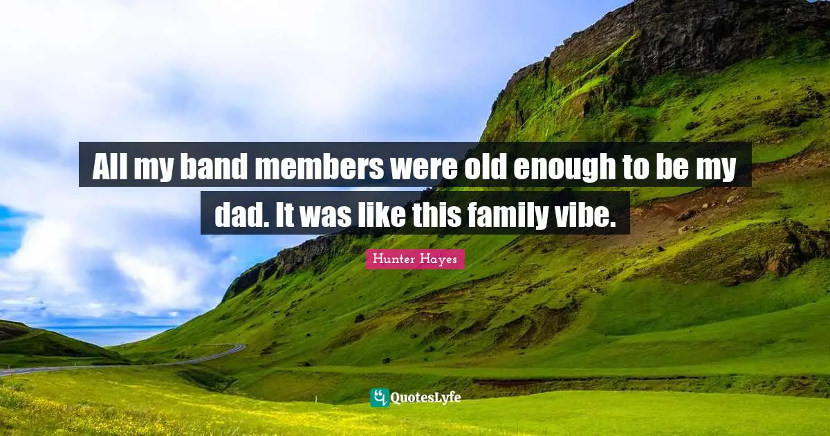 All my band members were old enough to be my dad. It was like this family vibe.