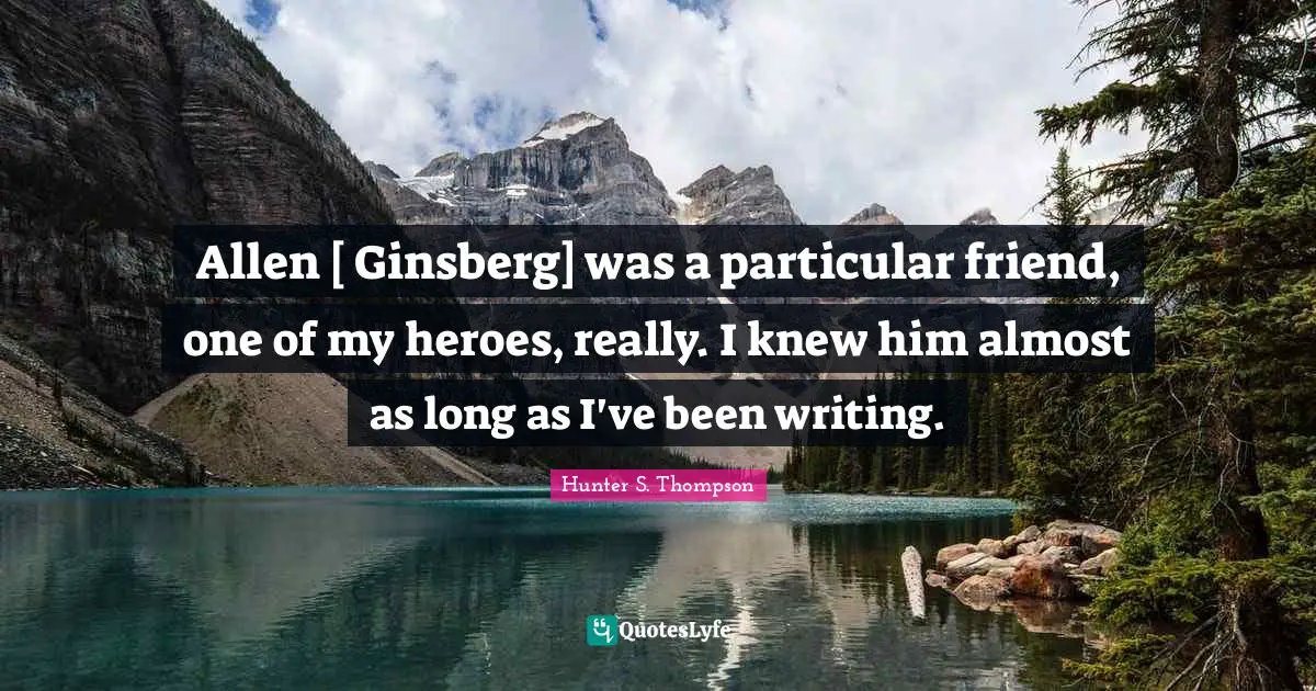 Ginsberg Quotes: "Allen [ Ginsberg] was a particular friend, one of my heroes, really. I knew him almost as long as I've been writing."
