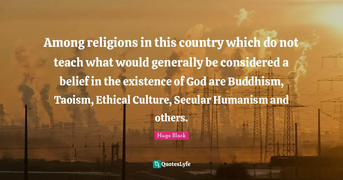 Ethical Quotes: "Among religions in this country which do not teach what would generally be considered a belief in the existence of God are Buddhism, Taoism, Ethical Culture, Secular Humanism and others."