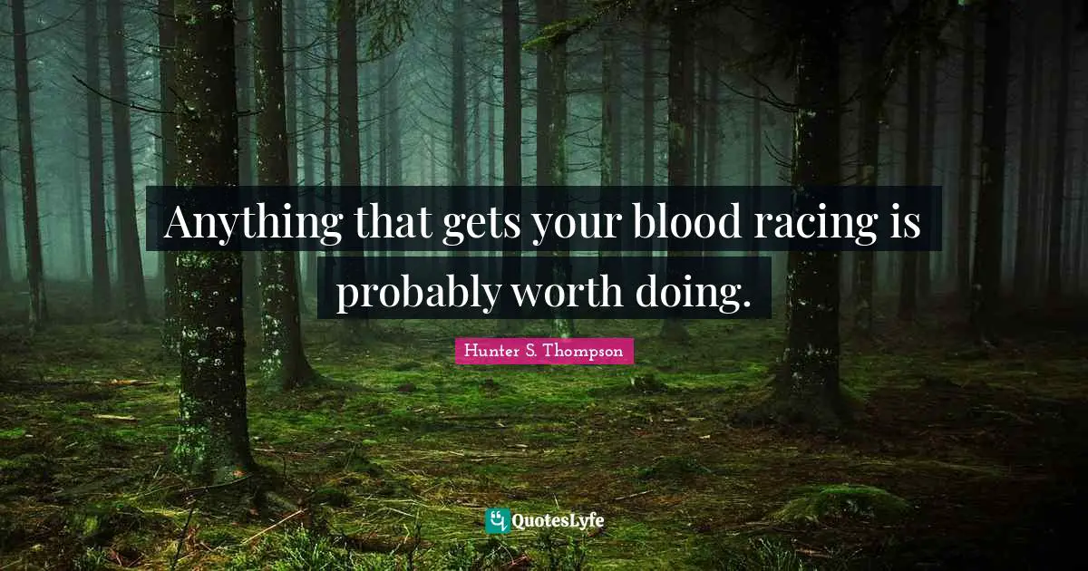 Blood Quotes: "Anything that gets your blood racing is probably worth doing."