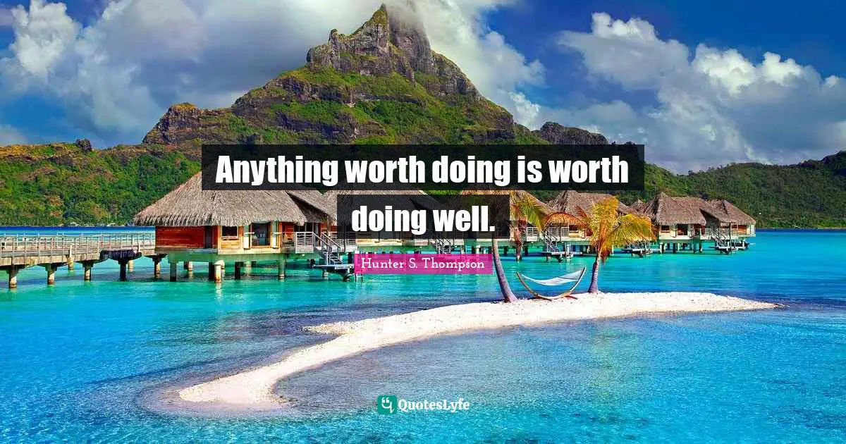 Anything worth doing is worth doing well.