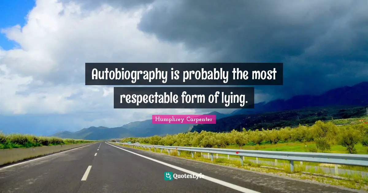 Autobiography is probably the most respectable form of lying.