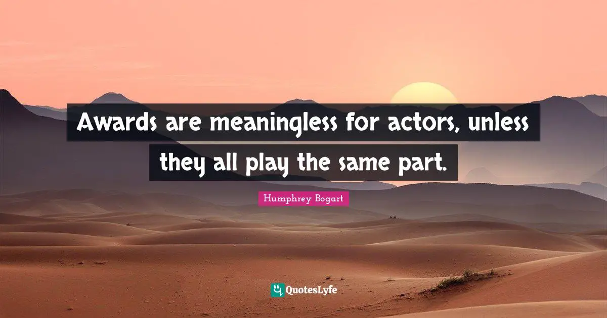 Humphrey Bogart Quotes: "Awards are meaningless for actors, unless they all play the same part."