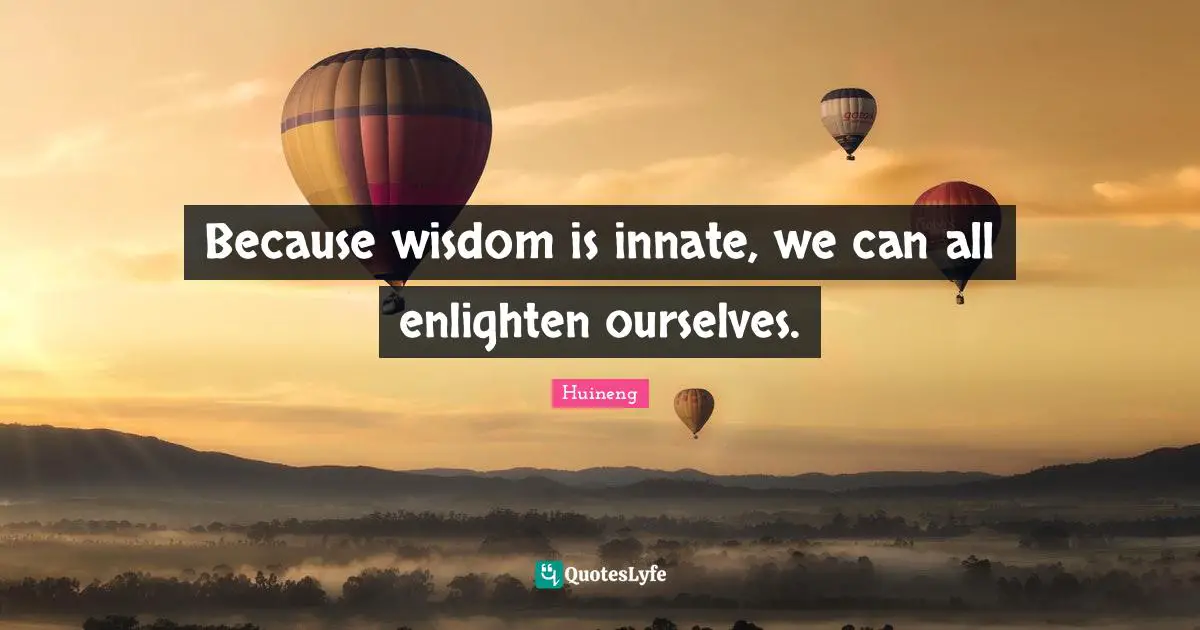 Huineng Quotes: "Because wisdom is innate, we can all enlighten ourselves."