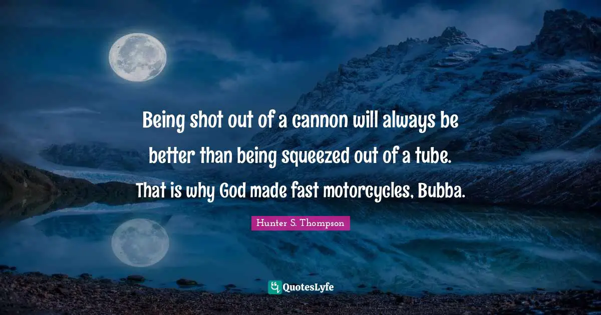 Bubba Quotes: "Being shot out of a cannon will always be better than being squeezed out of a tube. That is why God made fast motorcycles, Bubba."
