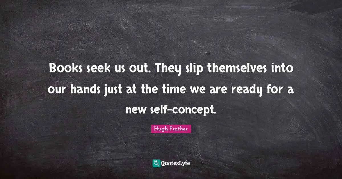 Books seek us out. They slip themselves into our hands just at the time we are ready for a new self-concept.