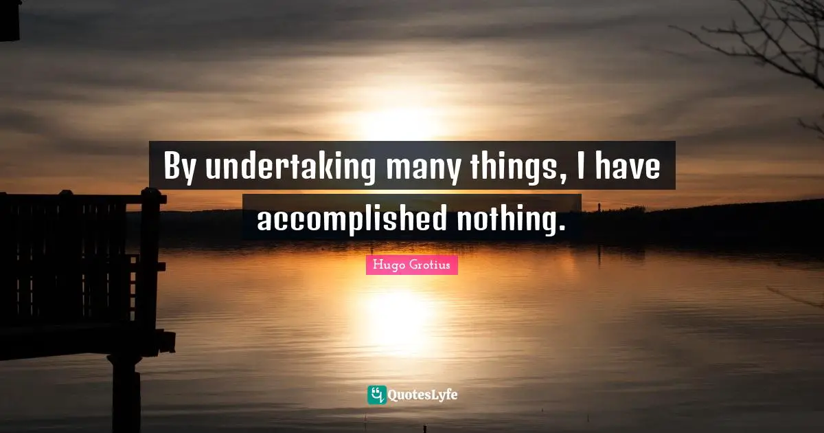 Accomplished Quotes: "By undertaking many things, I have accomplished nothing."