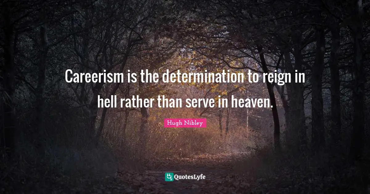 Careerism is the determination to reign in hell rather than serve in heaven.