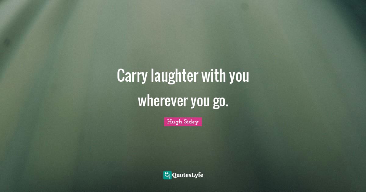 Carry laughter with you wherever you go.