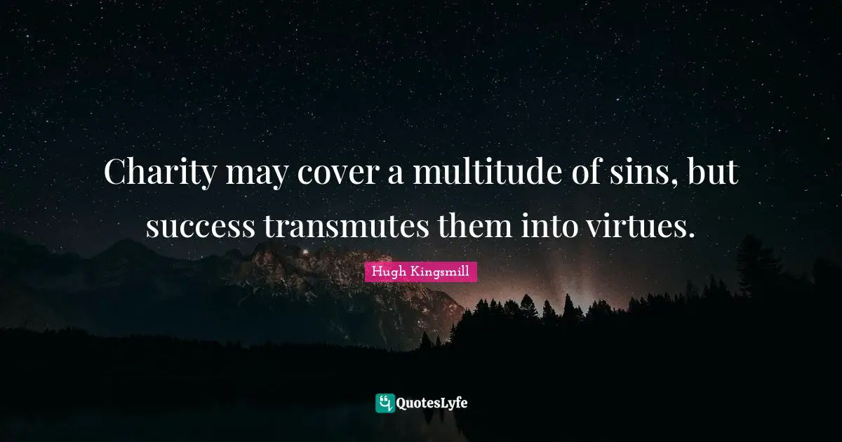 Charity may cover a multitude of sins, but success transmutes them into virtues.