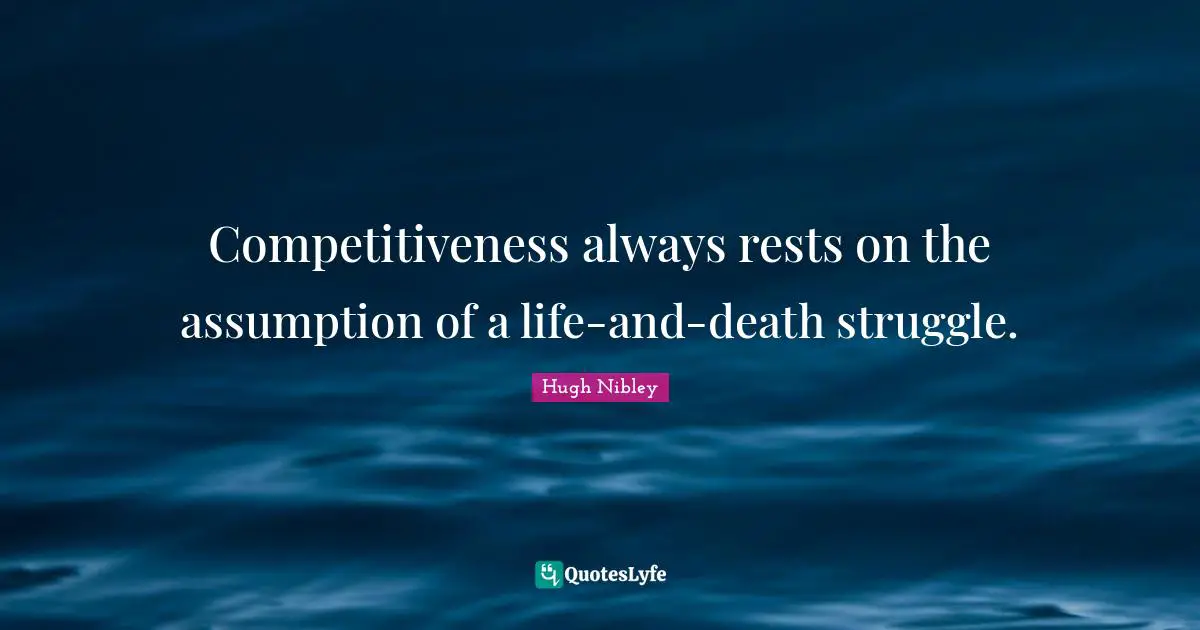 Competitiveness always rests on the assumption of a life-and-death struggle.
