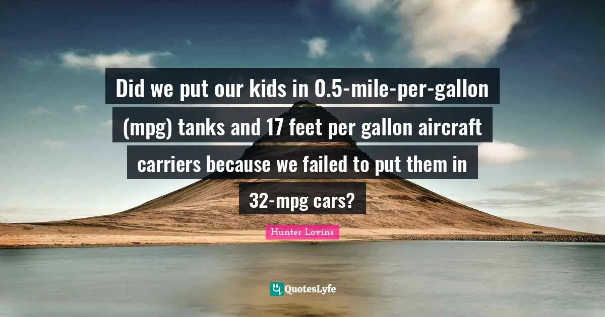 Did we put our kids in 0.5-mile-per-gallon (mpg) tanks and 17 feet per gallon aircraft carriers because we failed to put them in 32-mpg cars?