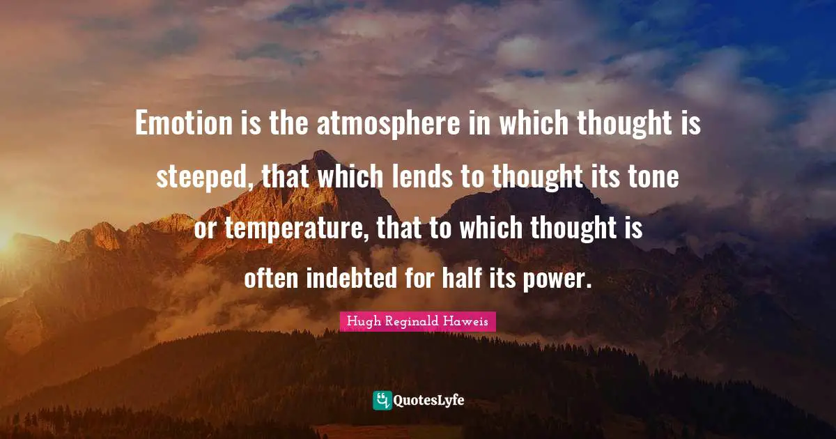 Indebted Quotes: "Emotion is the atmosphere in which thought is steeped, that which lends to thought its tone or temperature, that to which thought is often indebted for half its power."