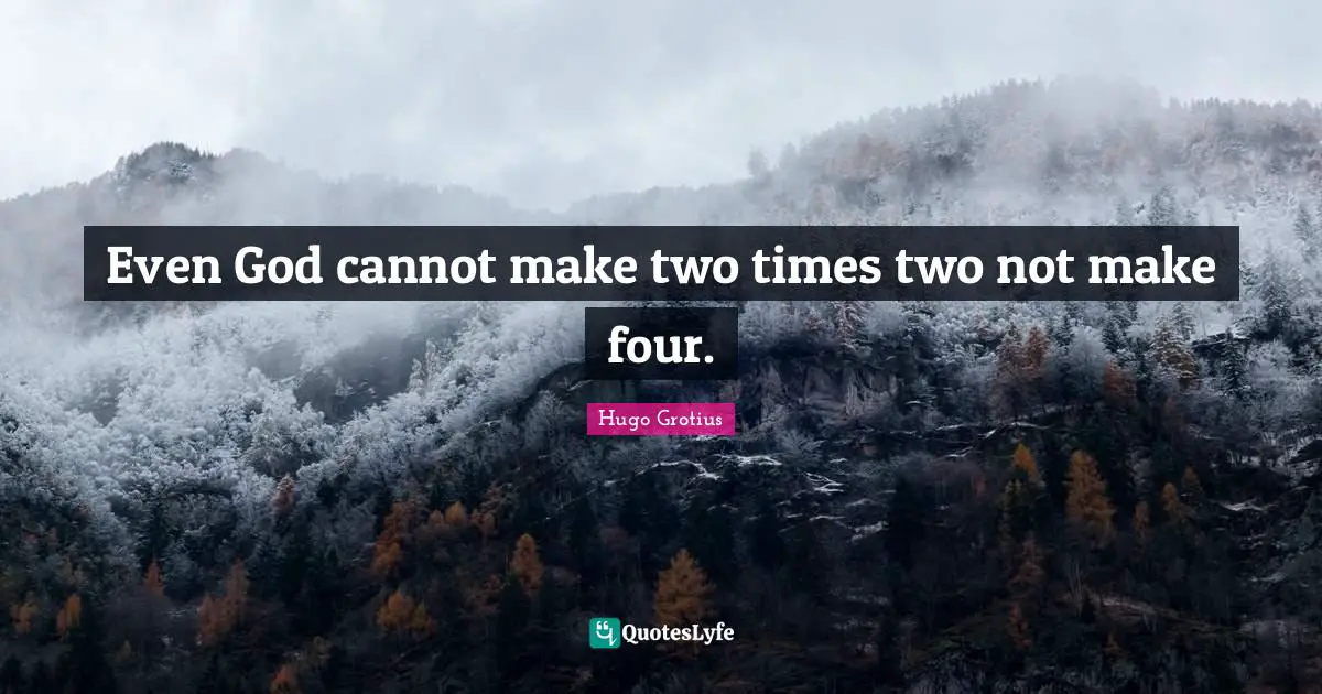 Even God cannot make two times two not make four.