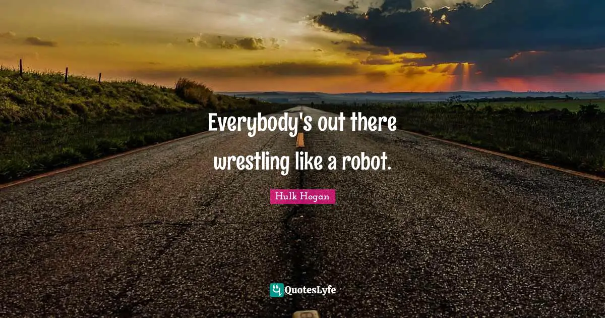 Robots Quotes: "Everybody's out there wrestling like a robot."