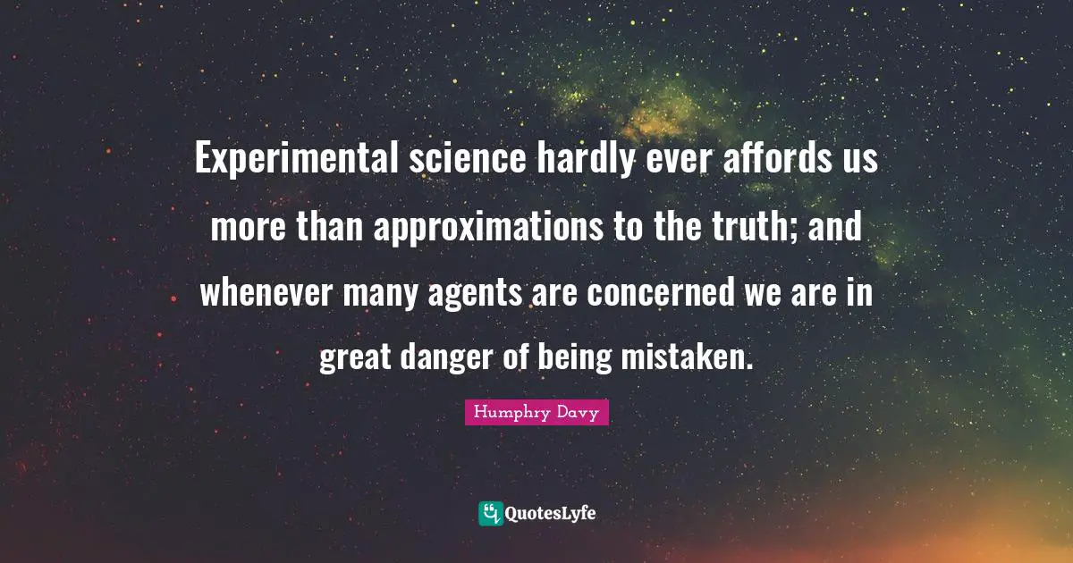 Experimental science hardly ever affords us more than approximations to the truth; and whenever many agents are concerned we are in great danger of being mistaken.