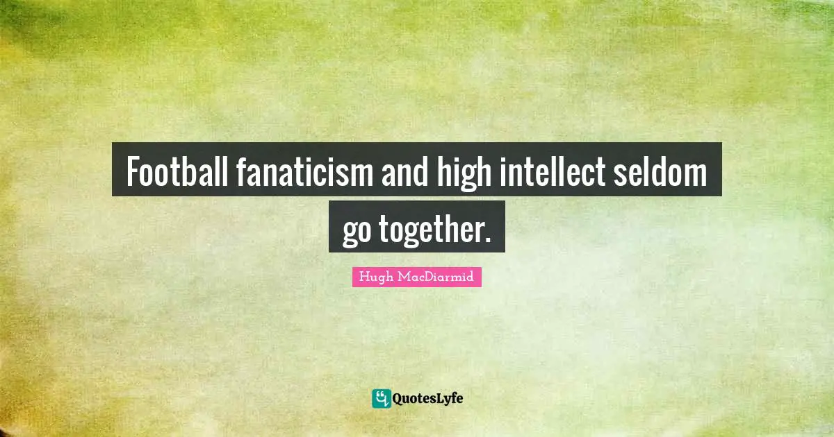 Football fanaticism and high intellect seldom go together.