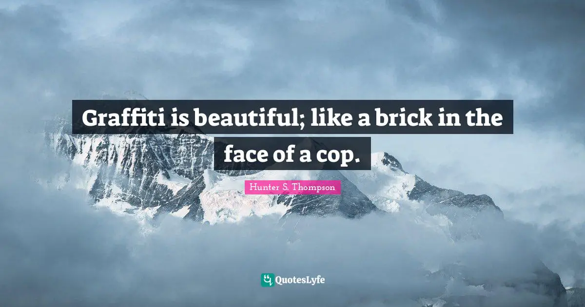 Cop Quotes: "Graffiti is beautiful; like a brick in the face of a cop."