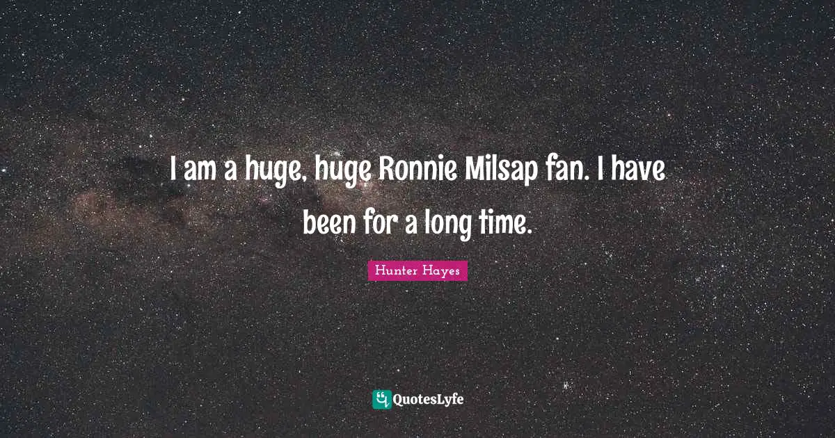 I am a huge, huge Ronnie Milsap fan. I have been for a long time.