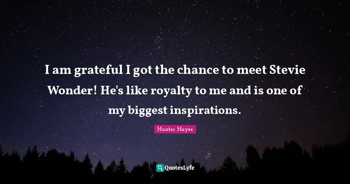 I am grateful I got the chance to meet Stevie Wonder! He's like royalty to me and is one of my biggest inspirations.