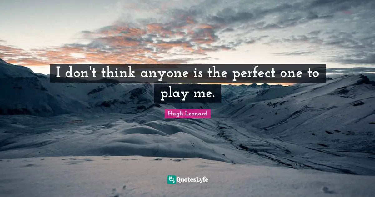 I don't think anyone is the perfect one to play me.