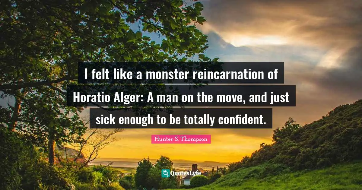 Reincarnation Quotes: "I felt like a monster reincarnation of Horatio Alger: A man on the move, and just sick enough to be totally confident."