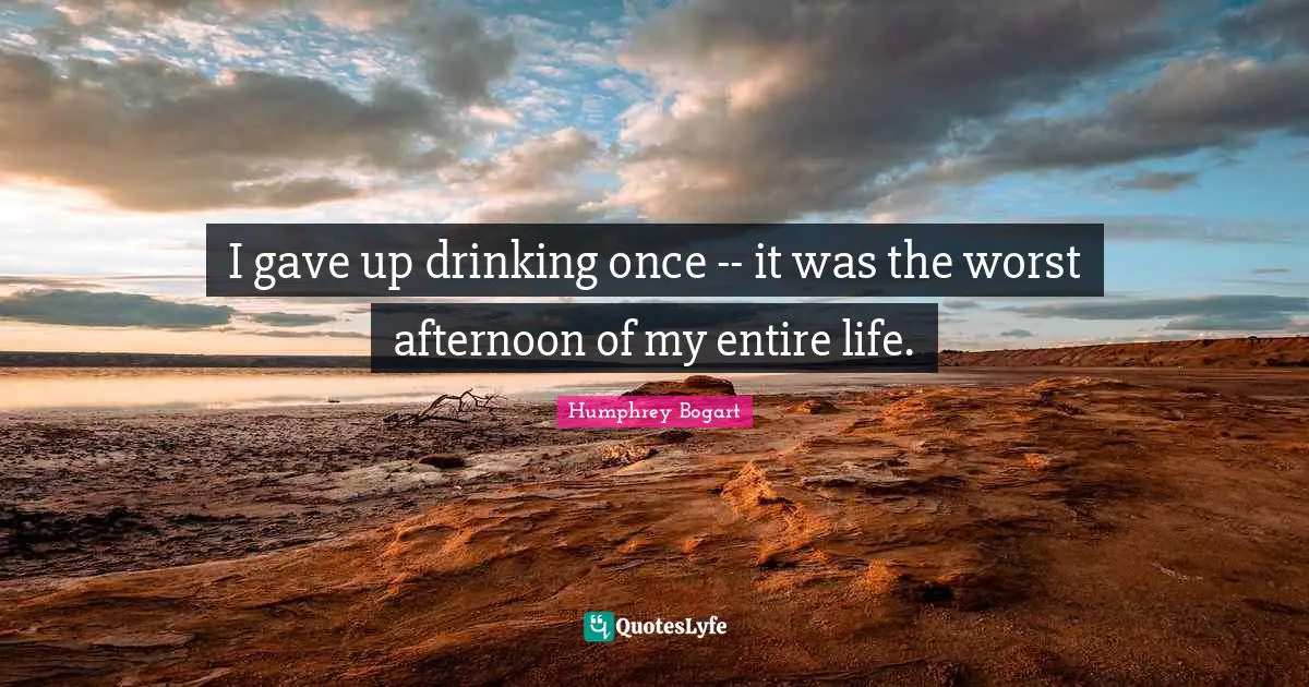 Humphrey Bogart Quotes: "I gave up drinking once -- it was the worst afternoon of my entire life."