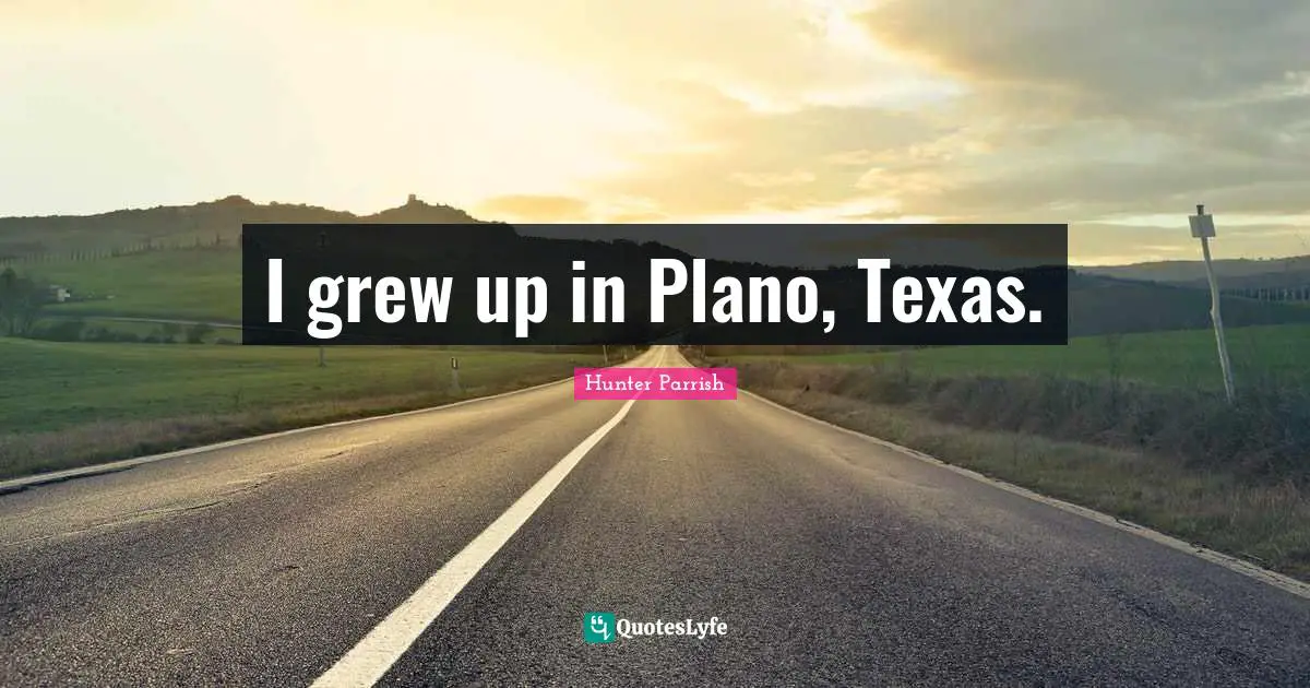 I grew up in Plano, Texas.