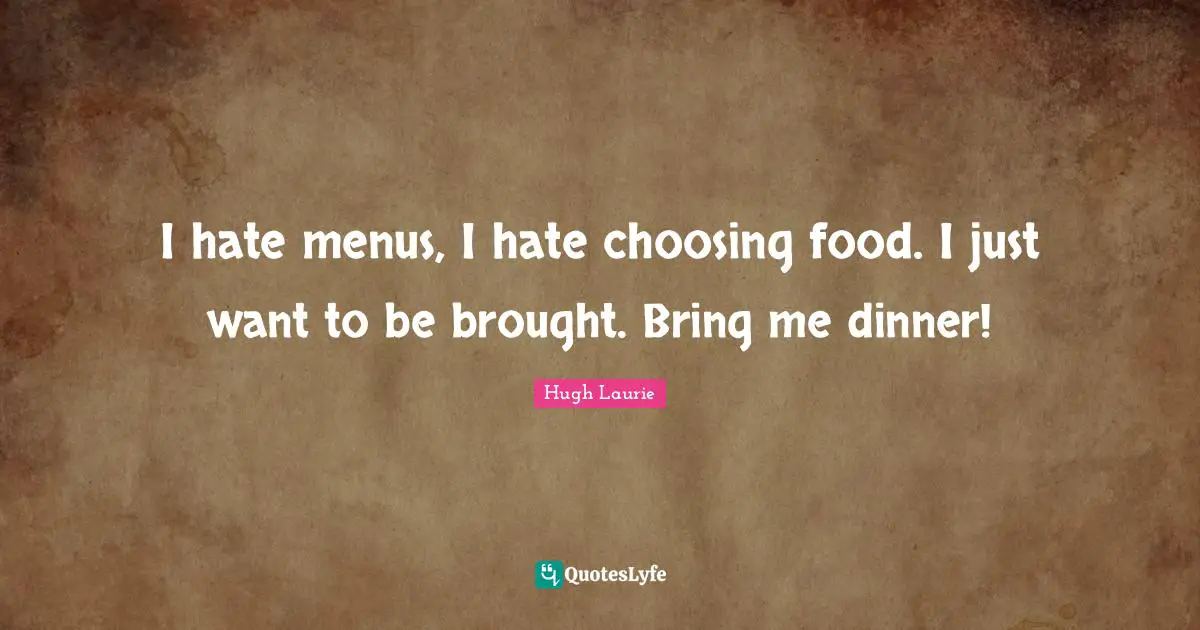 Hugh Laurie Quotes: "I hate menus, I hate choosing food. I just want to be brought. Bring me dinner!"