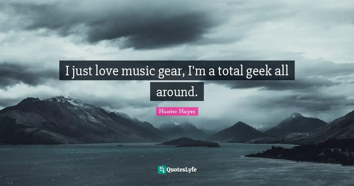 Gears Quotes: "I just love music gear, I'm a total geek all around."